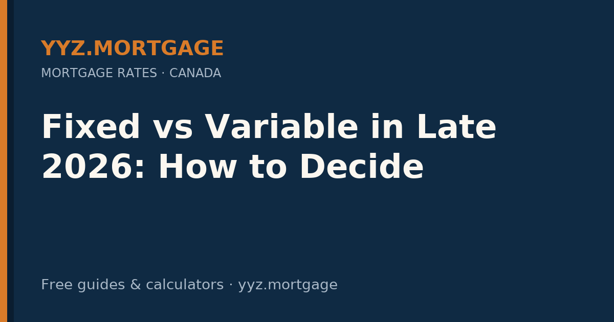 Fixed vs Variable in Late 2026: How to Decide — YYZ Mortgage guide