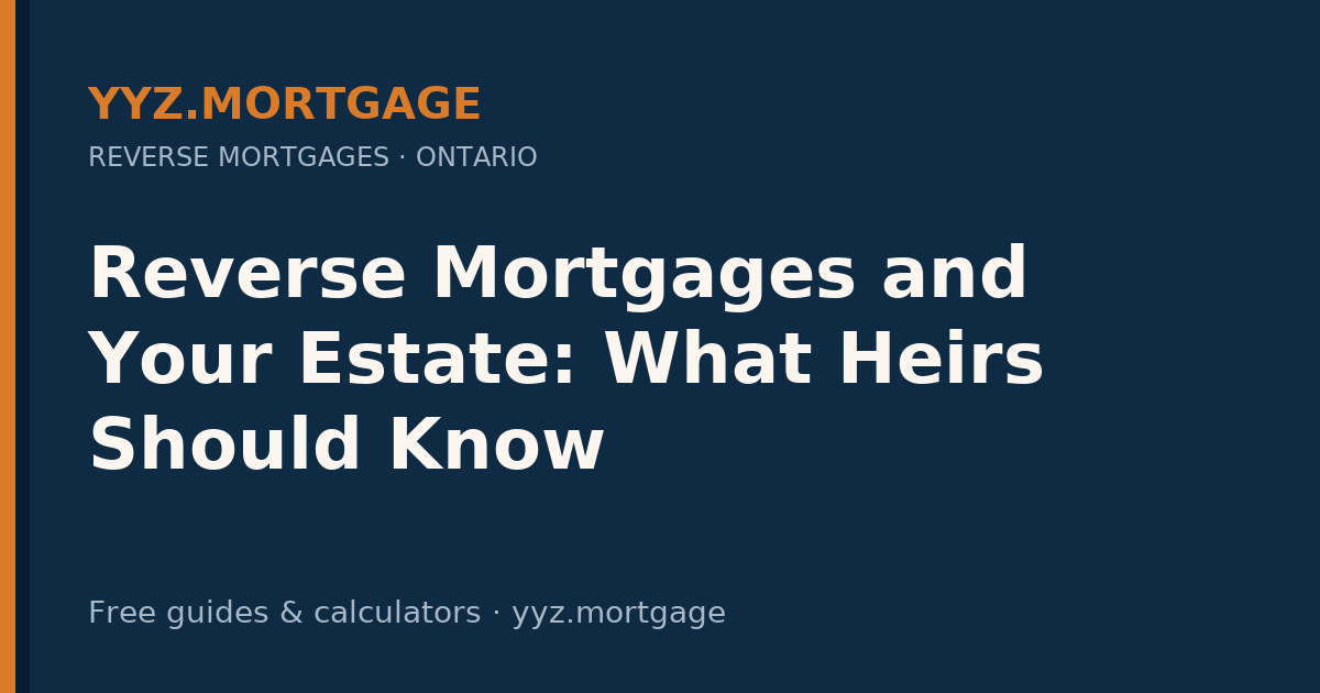 Reverse Mortgages and Your Estate: What Heirs Should Know — YYZ Mortgage guide