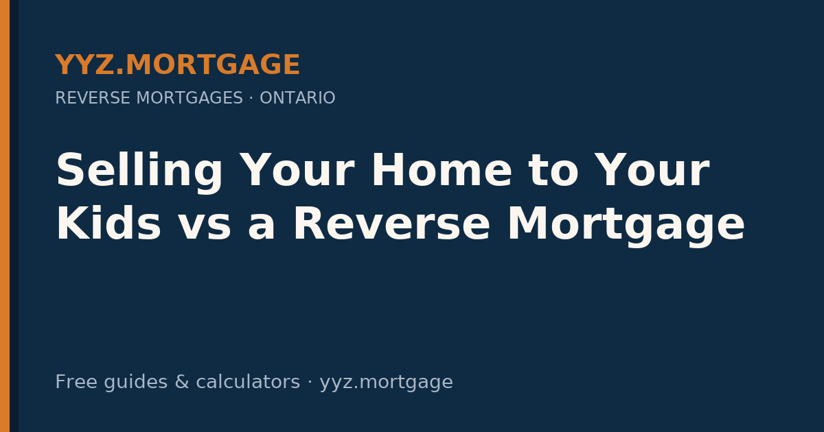 Selling Your Home to Your Kids vs a Reverse Mortgage — YYZ Mortgage guide