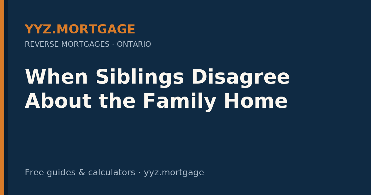 When Siblings Disagree About the Family Home — YYZ Mortgage guide